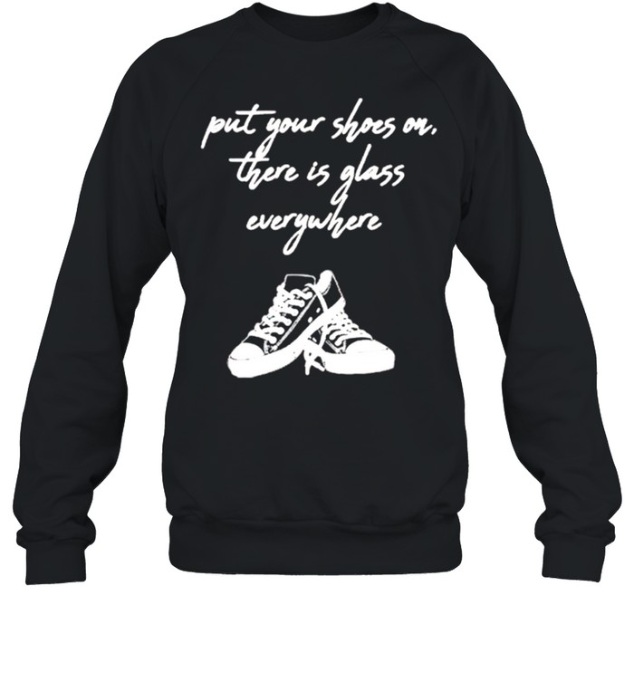 Converse Put Your Shoes On There Is Glass Everywhere shirt Unisex Sweatshirt