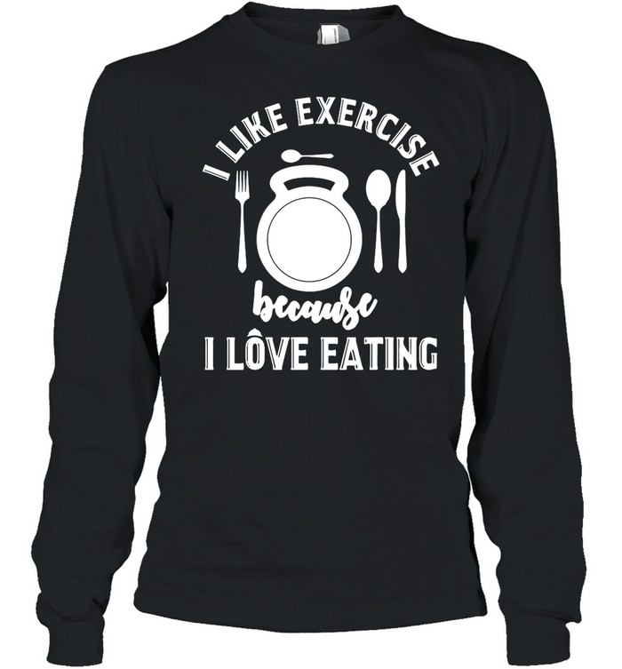 i like exercise because i love eating shirt