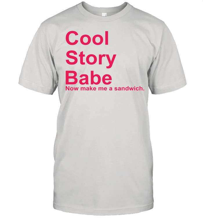 fjerne frynser Handel Cool story babe now make Me a sandwich shirt - T Shirt Classic