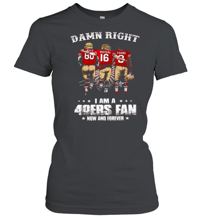 Damn Right I Am A 49ers Fan Now And Forever Signatures shirt Classic Women's T-shirt