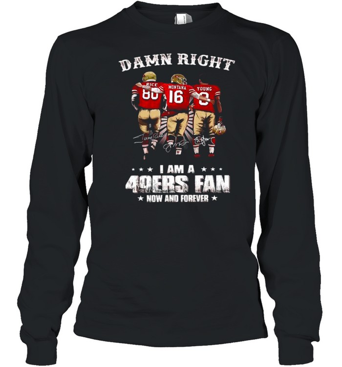 Damn Right I Am A 49ers Fan Now And Forever Signatures shirt Long Sleeved T-shirt