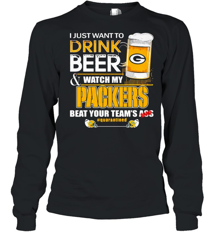 I Just Want To Drink Beer Watch My Packers Beat Your Team Ass shirt Long Sleeved T-shirt