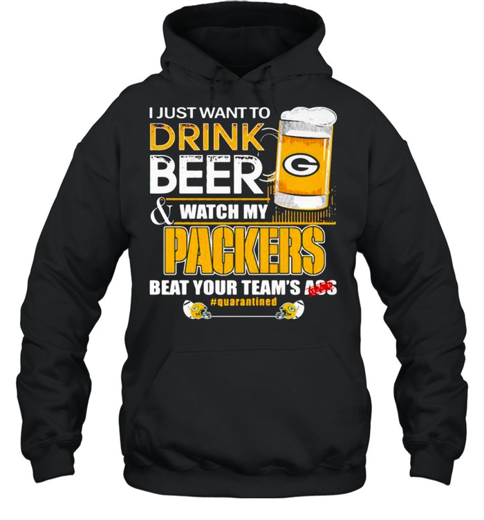 I Just Want To Drink Beer Watch My Packers Beat Your Team Ass shirt Unisex Hoodie