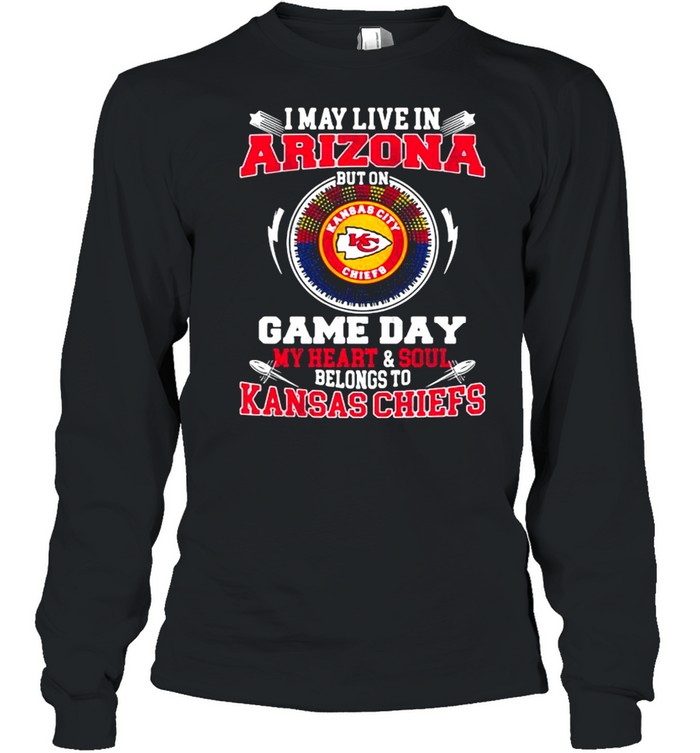 I May Live In Arizona But On Game Day My Heart Soul Belongs To Kansas Chiefs shirt Long Sleeved T-shirt