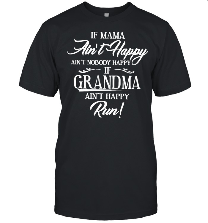 If Mama Aint happy aint nobody happy If Grandma Aint happy Run shirt