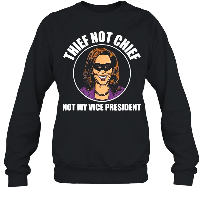 Kamala Harris Thief Not Chief Not My Vice President Vintage shirt Unisex Sweatshirt