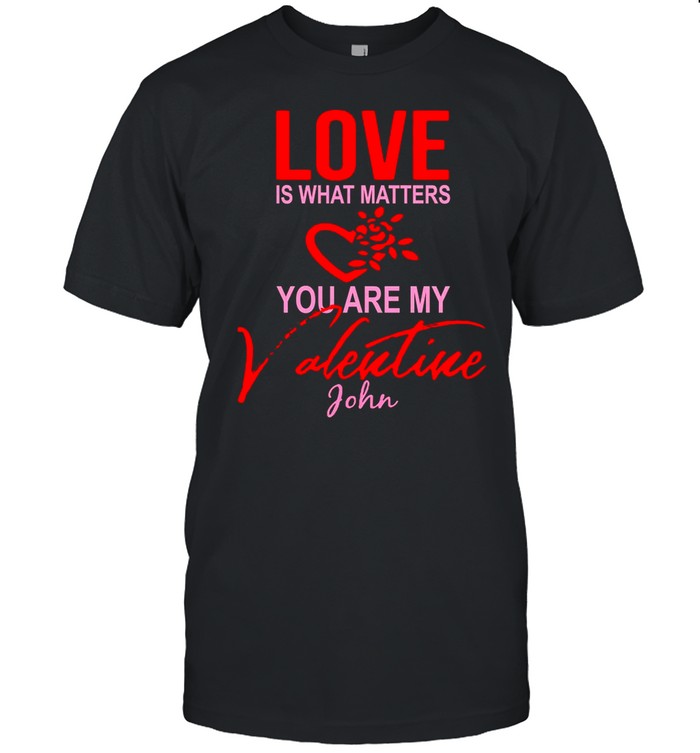 Love Is What Matters You Are My Valentine John shirt Classic Men's T-shirt