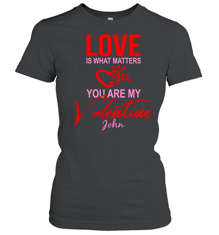 Love Is What Matters You Are My Valentine John shirt Classic Women's T-shirt