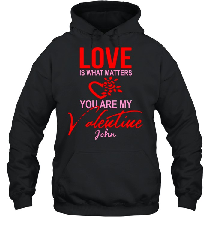 Love Is What Matters You Are My Valentine John shirt Unisex Hoodie