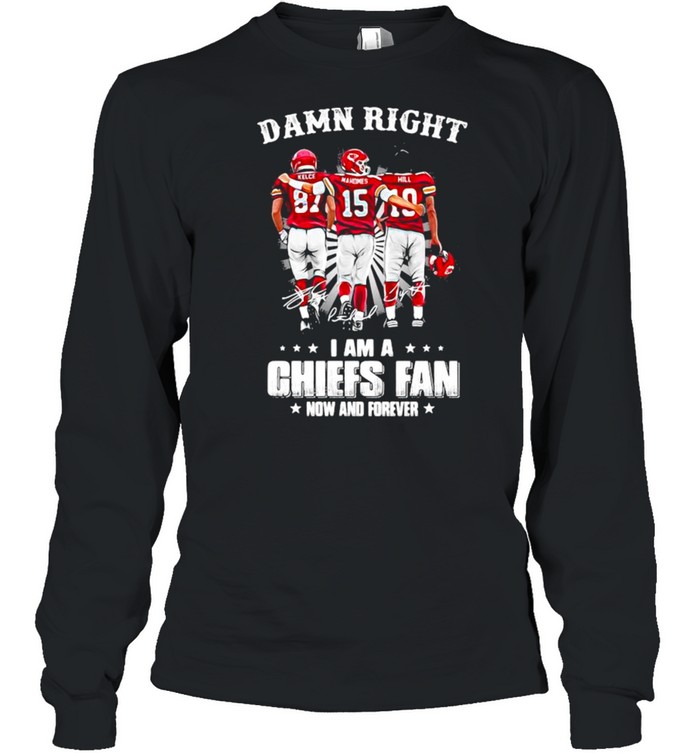 Damn Right I Am A Chiefs Fan Now And Forever shirt Long Sleeved T-shirt