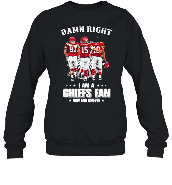 Damn Right I Am A Chiefs Fan Now And Forever shirt Unisex Sweatshirt