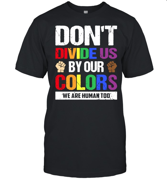 Dont divide us by our colors we are human too shirt