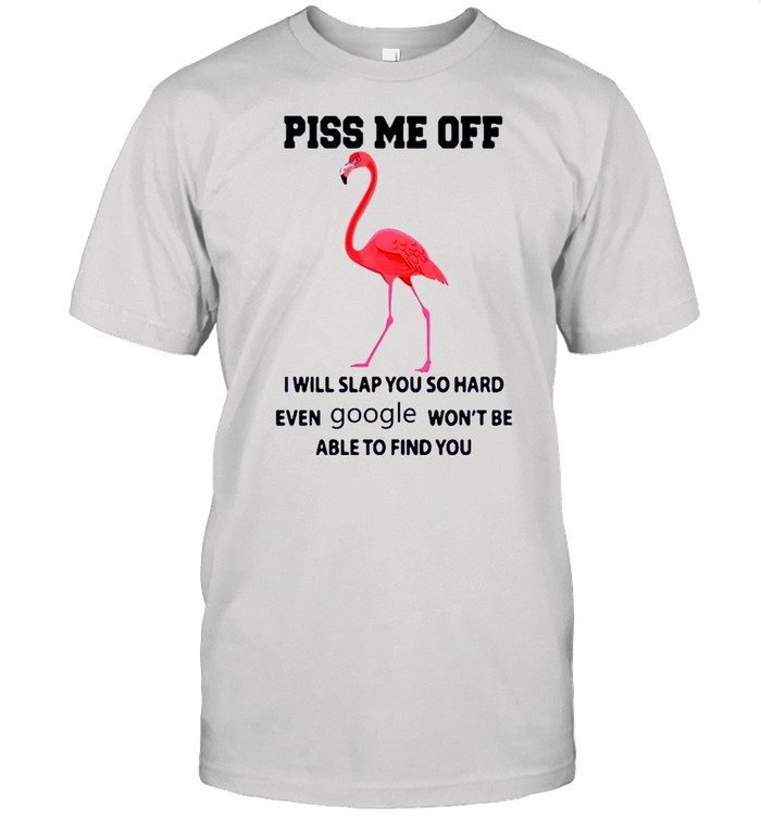 Flamingo Piss Me Off I Will Slap You So Hard Even Google Wont Be Able To Find You shirt Classic Men's T-shirt