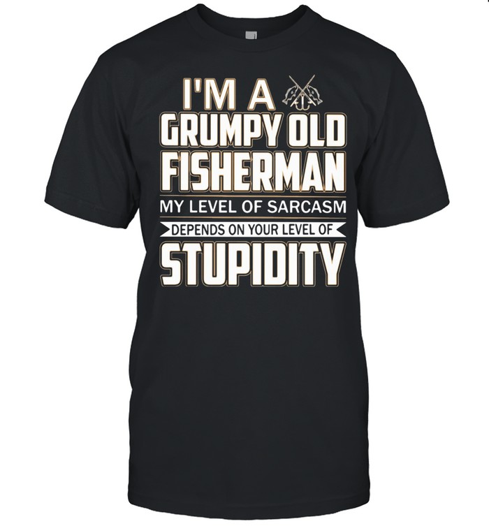 I 'm A Grumpy Old Fisherman My Level Of Sarcasm Depends On Your Level Of Stupidity shirt