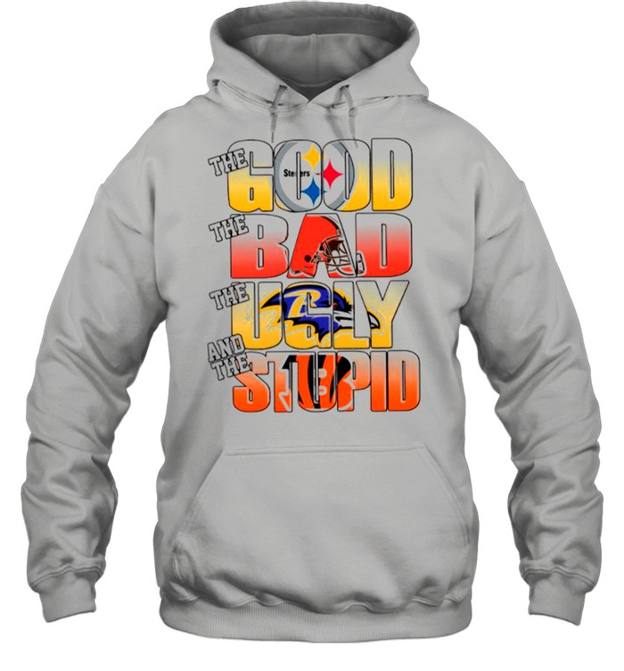 Pittsburgh Steelers The Good Cleveland Browns The Bad Baltimore Ravens The  Ugly And Cincinnati Bengals The Stupid shirt, hoodie, sweater, long sleeve  and tank top