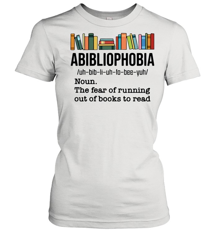Abibliophobia Noun The Fear Of Running Out Of Books To Read shirt Classic Women's T-shirt