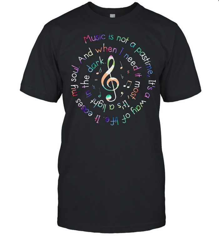 Music Is Not A Pastime Its A Way Of Life It Eases My Soul shirt Classic Men's T-shirt