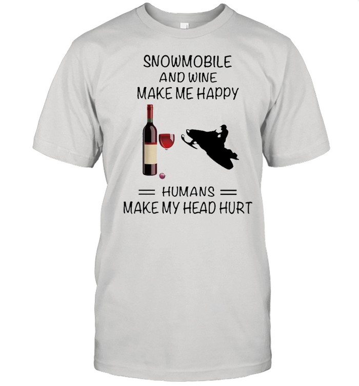 Snowmobile And Wine Make Me Happy Humans Make My Head Hurt shirt Classic Men's T-shirt