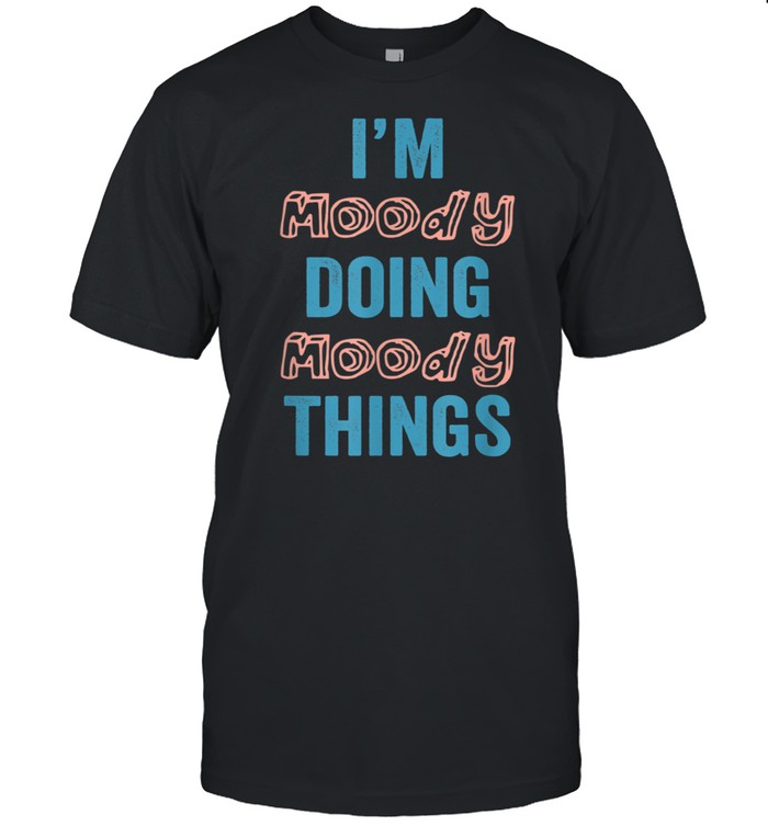 I’M Moody Doing Moody Things Fun Personalized First Name shirt