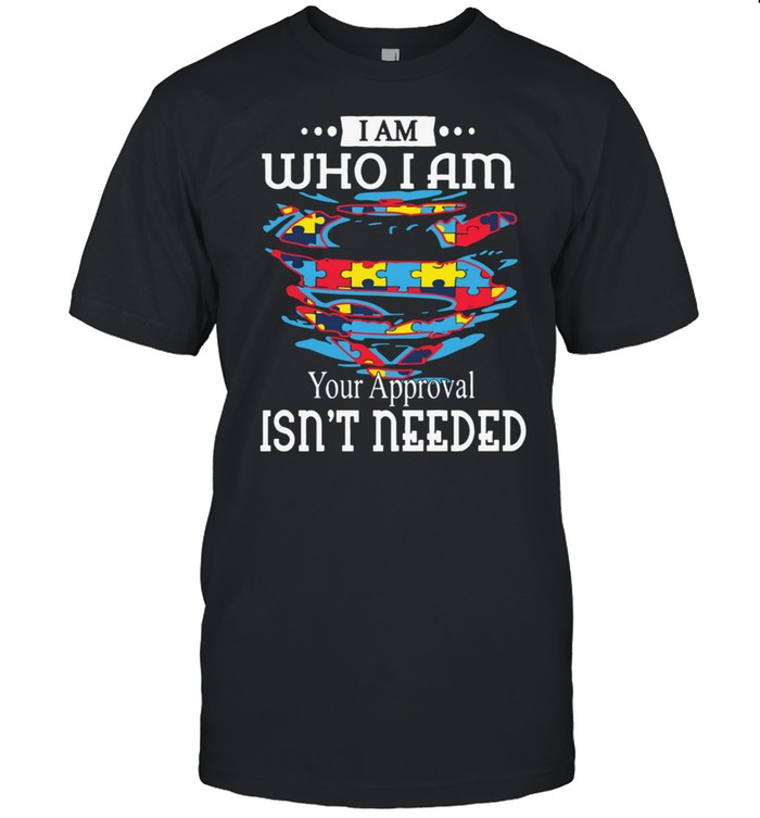 Autism Superman Logo I Am Who I Am Your Approval Isnt Needed shirt