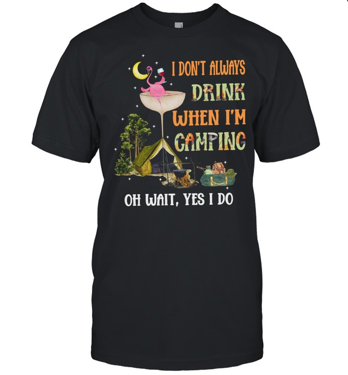 Fun Flamingo I Dont Always Drink When I’m Camping Oh Wait Yes I Do shirt