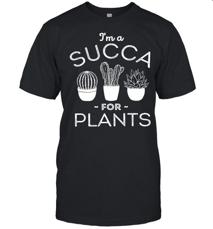Im a succa for plants shirt