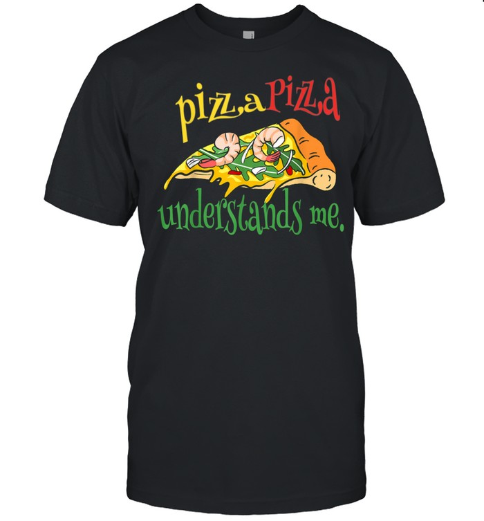 Pizza Pizza understands me shirt