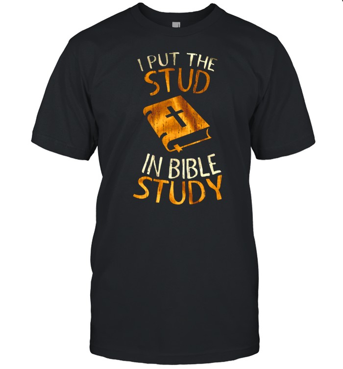 I Put The Stud In Bible Study shirt
