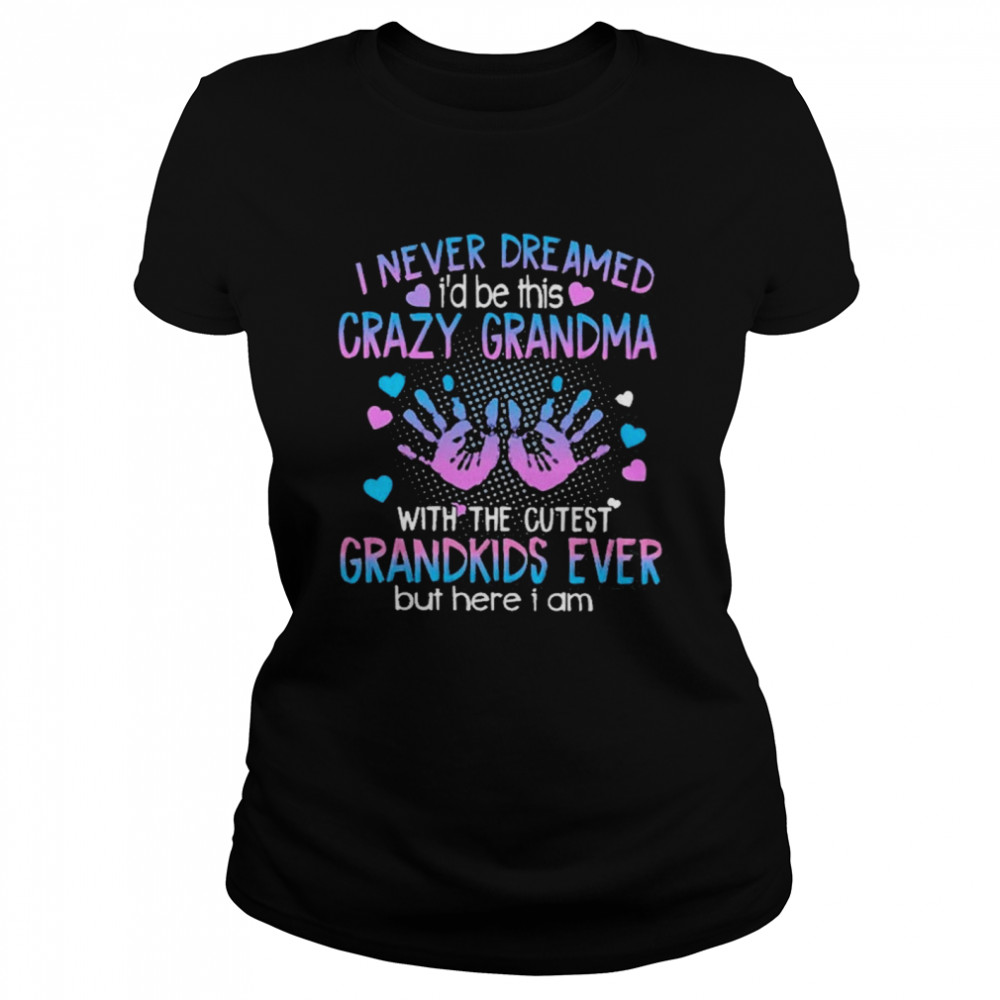 I Never Dreamed I’d Be This Crazy Grandma With The Cutest Grandkids Ever But Here I Am Classic Women's T-shirt