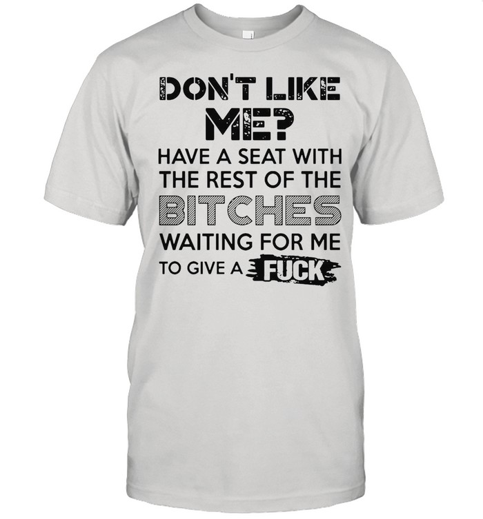 Don’t Like Me Have A Seat With The Rest Of The Bitches Waiting For Me To Give A Fuck T-shirt Classic Men's T-shirt