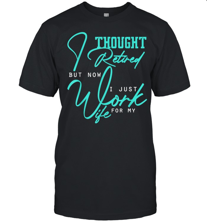 I Thought I Retired But Now I Just Work For My Wife shirt Classic Men's T-shirt