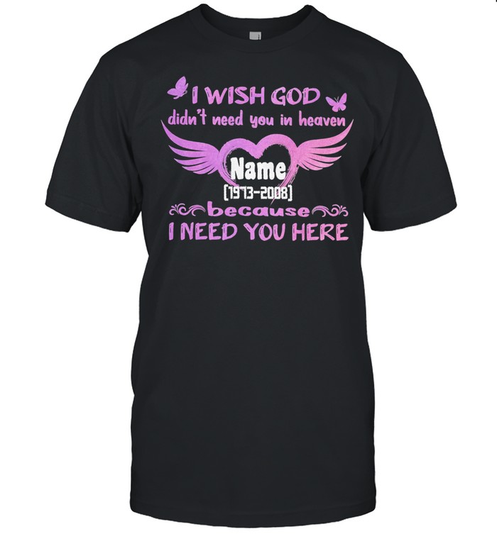 I wish God didnt need you in heaven name 1973 2008 because I need you here shirt Classic Men's T-shirt
