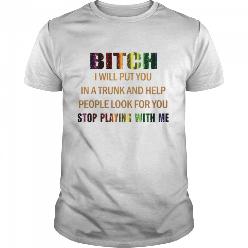Bitch I will put you in a trunk and help people look for you stop playing with you shirt Classic Men's T-shirt