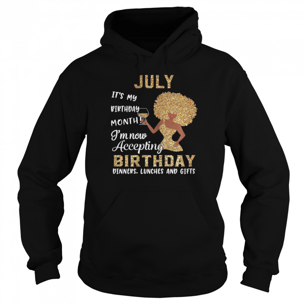 July Its My Birthday Month Im Now Accepting Birthday Dinners Lunches And Gifts shirt Unisex Hoodie