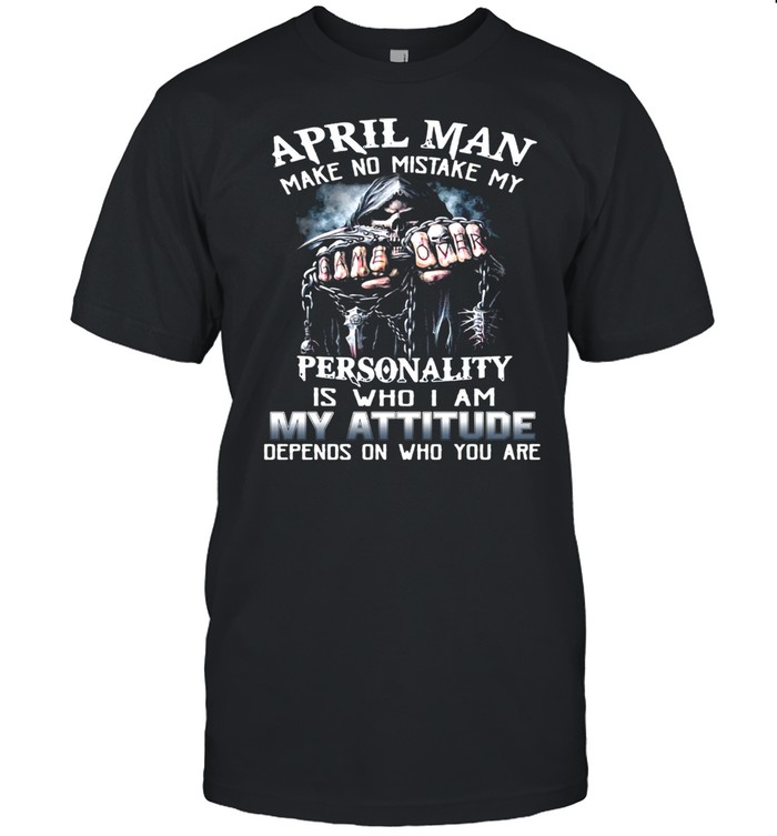 April Man Make No Mistake My Personality Is Who I Am My Attitude Depends On Who You Are T-shirt
