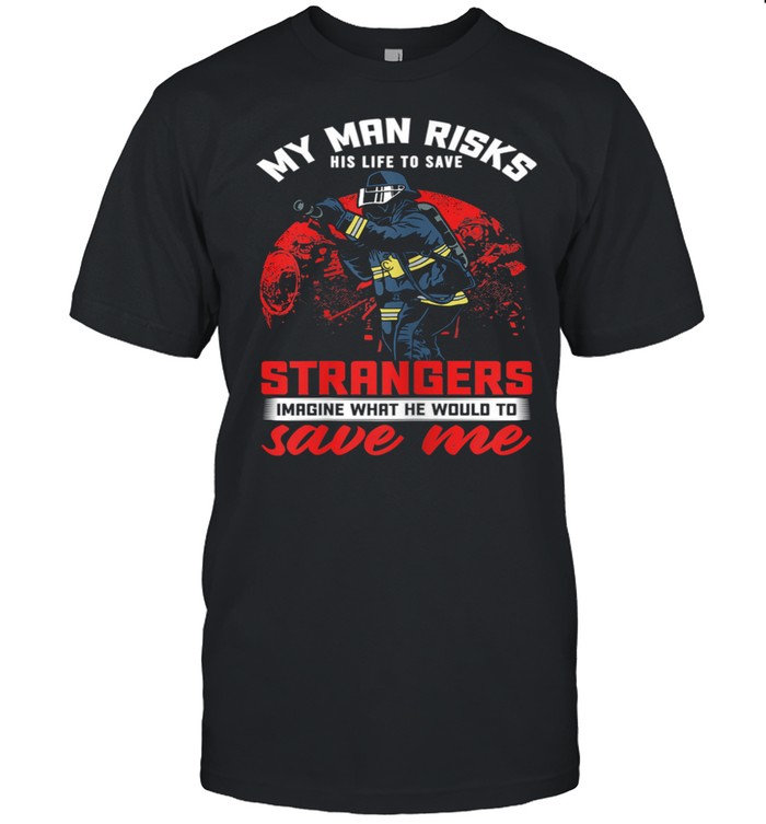 My Man Risks His Life To Save Strangers Firefighter Wife shirt Classic Men's T-shirt