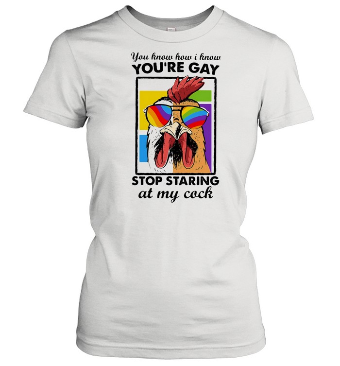 You Know How I Know You Are Gay Stop Staring At My Cock Chicken Lgbt  Classic Women's T-shirt