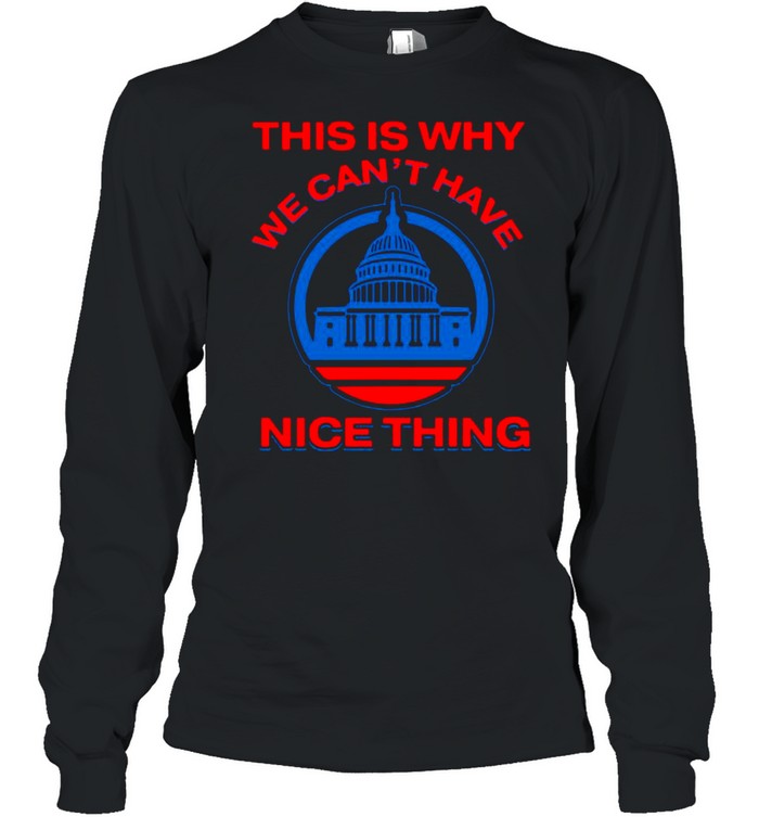 This Is Why We Can’t Have Nice Things Us White House shirt Long Sleeved T-shirt