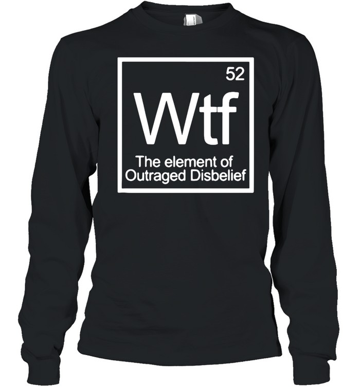 Chemistry 52 Wtf The Element Of Outraged Disbelief shirt Long Sleeved T-shirt