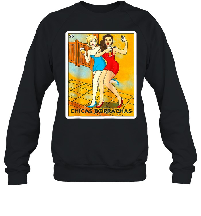 Chicas Borrachas Mexican Card Game Drinking Beer Drunk Girls T-shirt Unisex Sweatshirt
