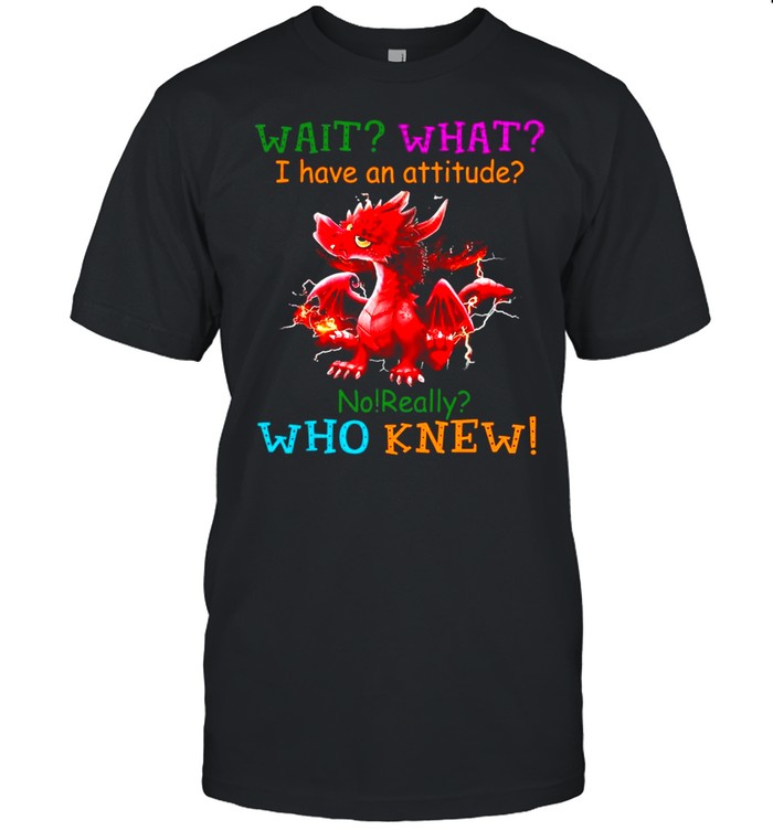 Dragon Wait What I Have An Attitude No Really Who Knew shirt Classic Men's T-shirt