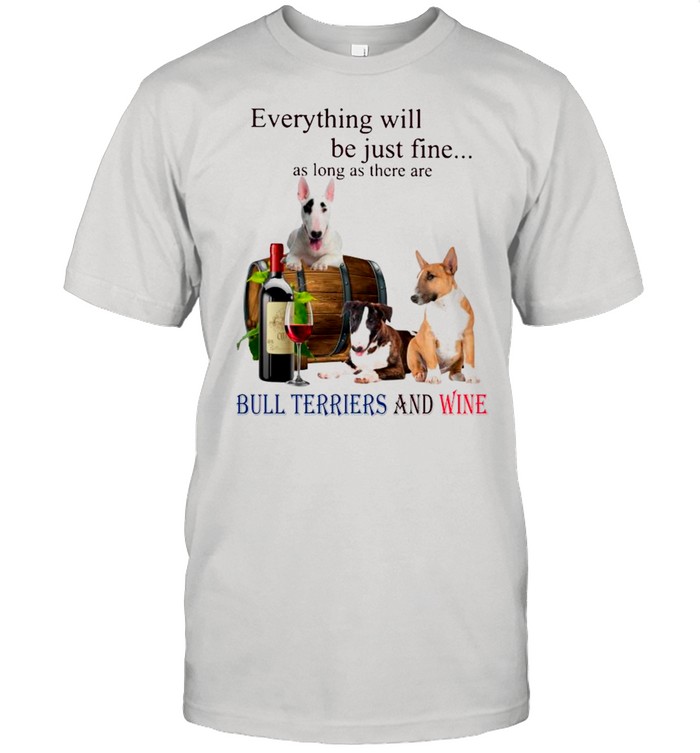 Everything Will Be Just Fine As Long As There Are Bull Terriers And Wine shirt Classic Men's T-shirt