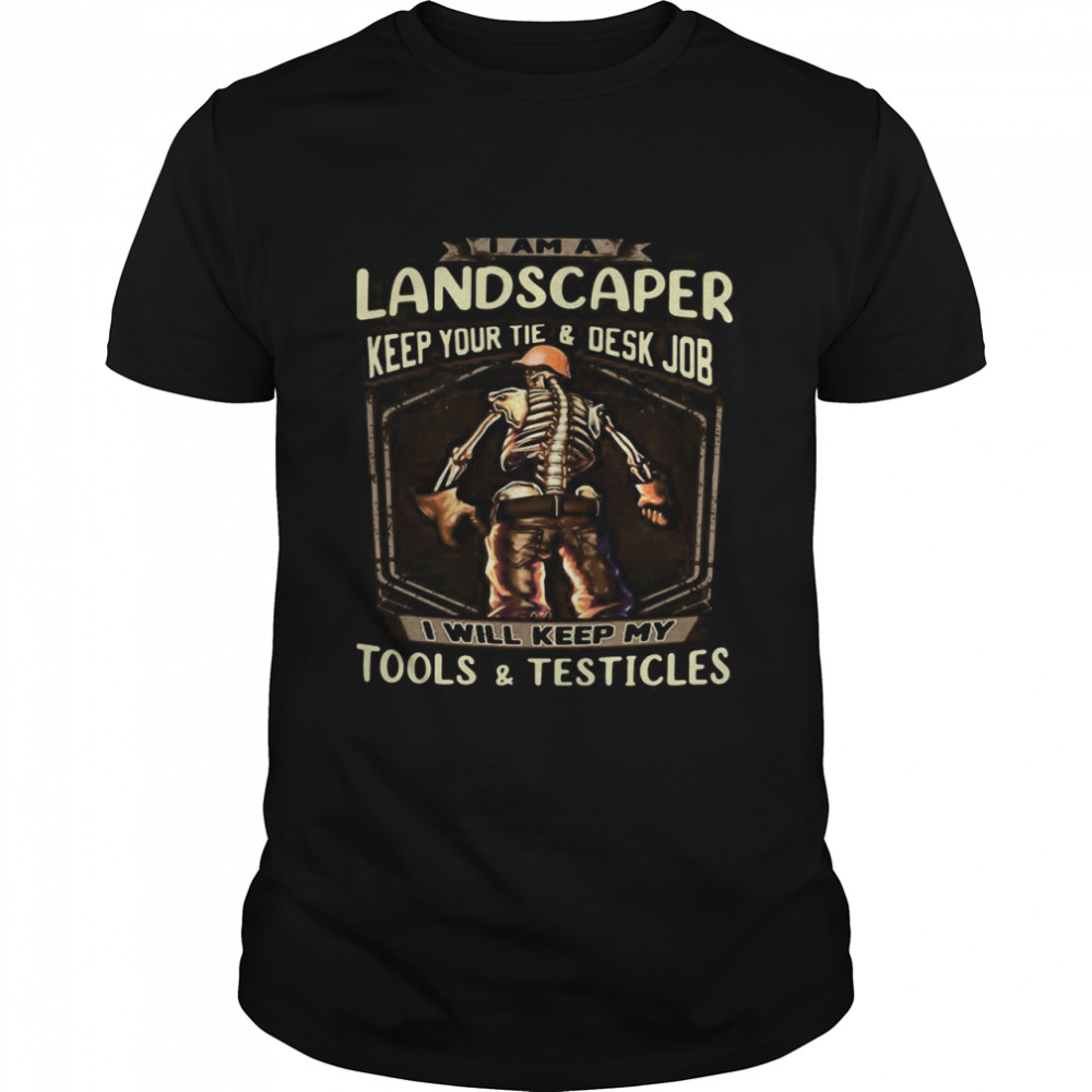 I Am A Landscaper Keep Your Tie And Desk Job I Will Keep My Tools And Testicles Skeleton Funny T-shirt Classic Men's T-shirt