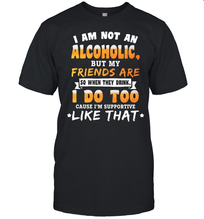 I am not an alcoholic but my friends are so when they drink I do too shirt Classic Men's T-shirt