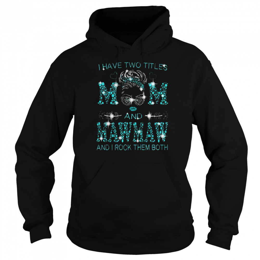 I Have Two Titles Mom And Mawmaw And I Rock Them Both T-shirt Unisex Hoodie