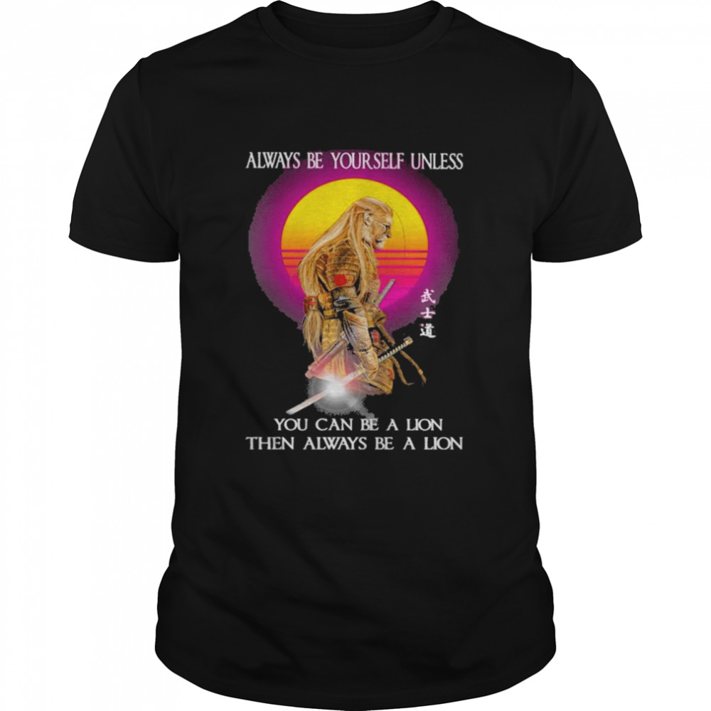 Samurai Always Be Yourself Unless You Can Be A Lion Then Always Be A Lion  Classic Men's T-shirt