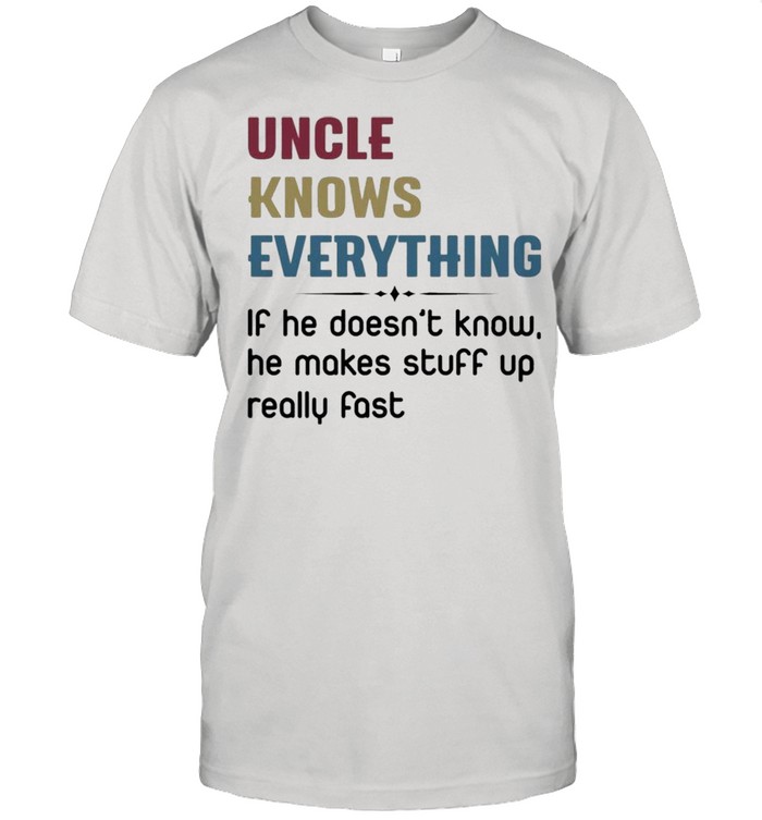 Uncle knows everything if he doesn’t know, he makes stuff up really fast shirt Classic Men's T-shirt