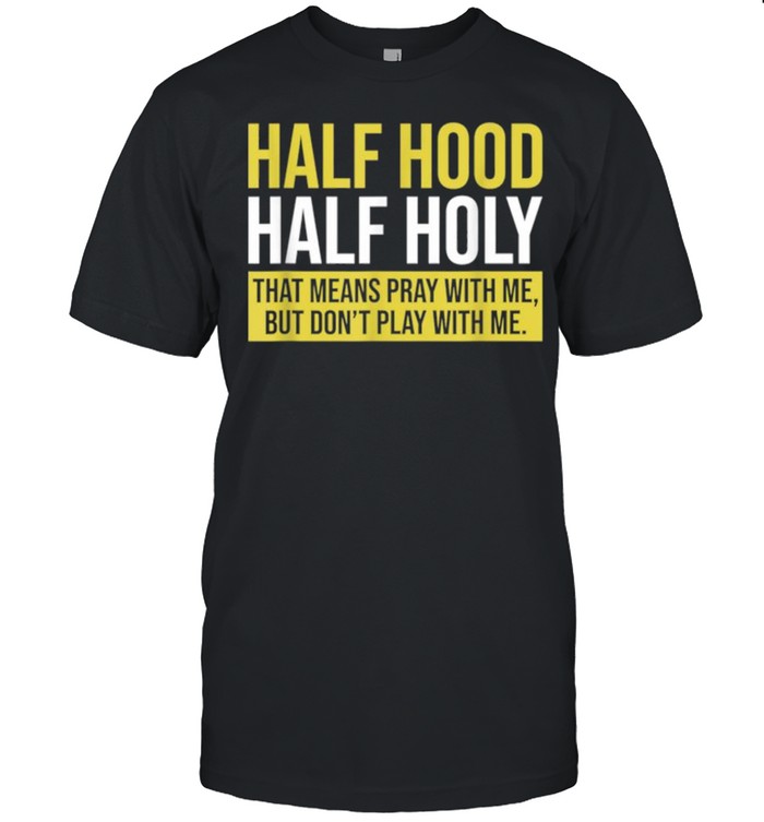 Half Hood Half Holy That Means Pray With Me Don’t Play shirt Classic Men's T-shirt