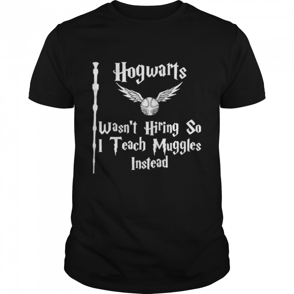 Hogwarts wasnt hiring so I teach muggles instead shirt Classic Men's T-shirt