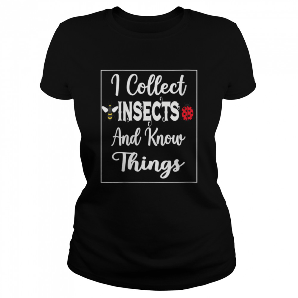 I Collect Insects And Know Things Insect And Bugs collector  Classic Women's T-shirt